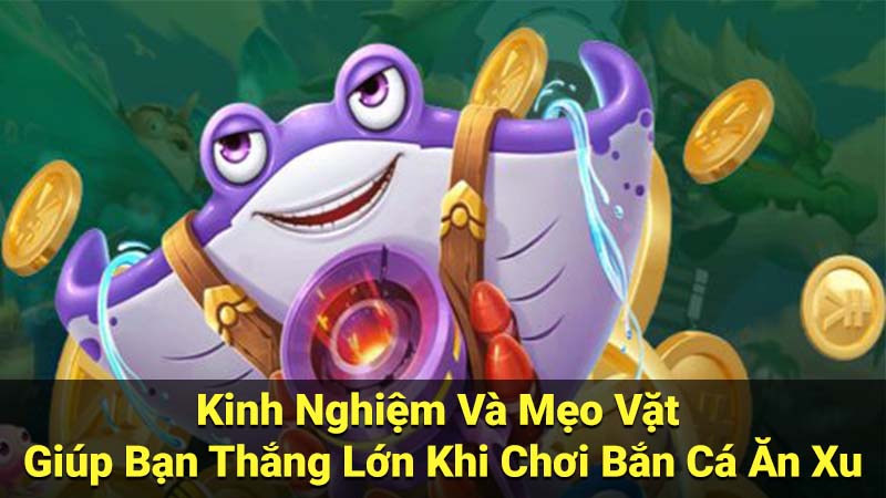 Bắn Cá Ăn Xu: Trò Chơi Giải Trí Miễn Phí Phổ Biến 3 Kinh Nghiệm Và Mẹo Vặt Giúp Bạn Thắng Lớn Khi Chơi Bắn Cá Ăn Xu